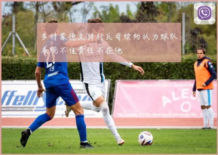多特蒙德支持科瓦奇续约认为球队表现不佳责任不在他