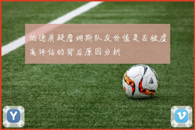 伯德质疑詹姆斯队友价值是否被虚高评估的背后原因分析