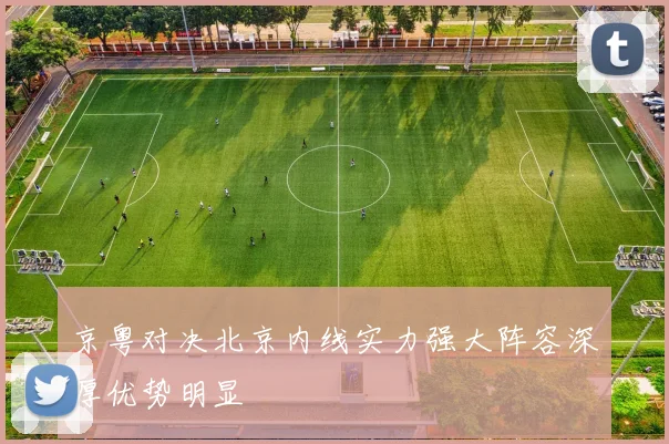 京粤对决北京内线实力强大阵容深厚优势明显