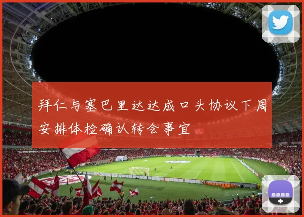 拜仁与塞巴里达达成口头协议下周安排体检确认转会事宜