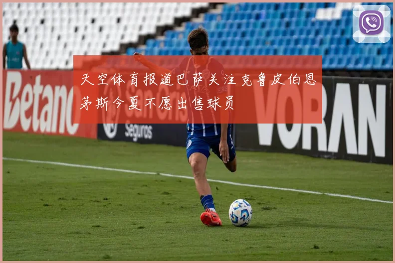 天空体育报道巴萨关注克鲁皮伯恩茅斯今夏不愿出售球员