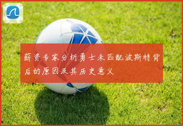 薪资专家分析勇士未匹配波斯特背后的原因及其历史意义