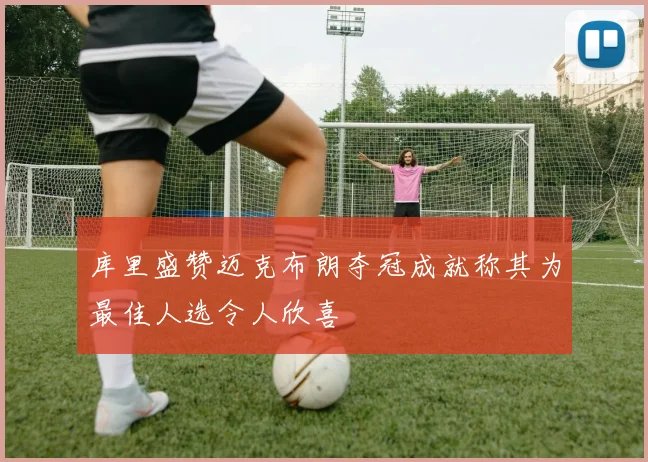 库里盛赞迈克布朗夺冠成就称其为最佳人选令人欣喜