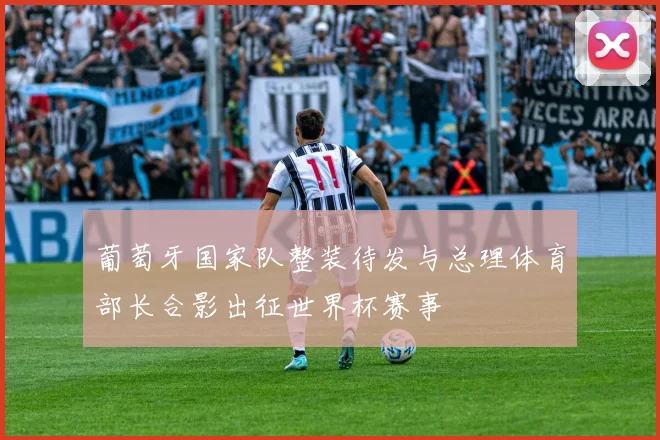 葡萄牙国家队整装待发与总理体育部长合影出征世界杯赛事