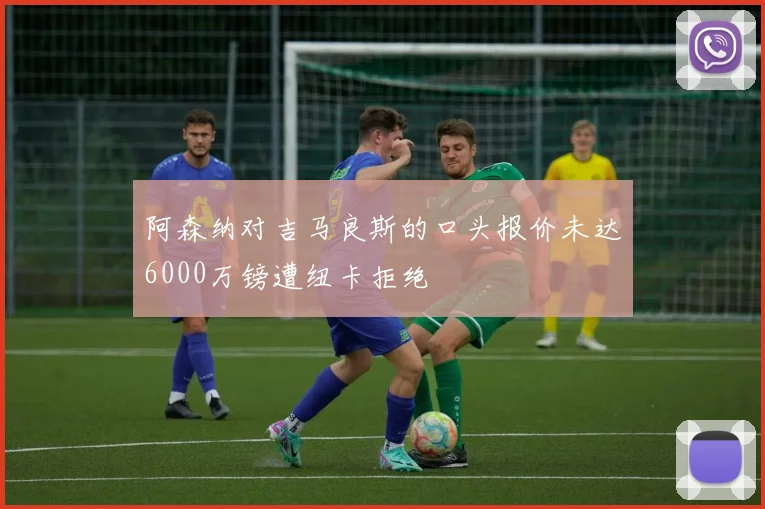 阿森纳对吉马良斯的口头报价未达6000万镑遭纽卡拒绝